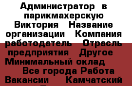 Администратор. в парикмахерскую Виктория › Название организации ­ Компания-работодатель › Отрасль предприятия ­ Другое › Минимальный оклад ­ 6 000 - Все города Работа » Вакансии   . Камчатский край,Петропавловск-Камчатский г.